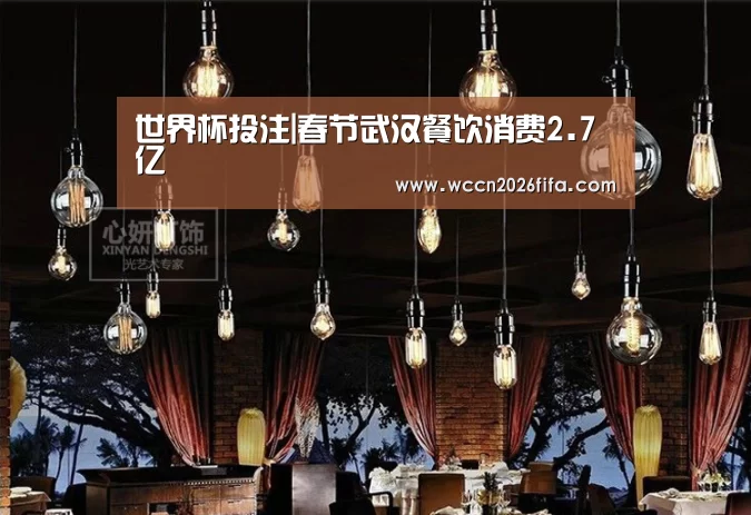 世界杯投注|春节武汉餐饮消费2.7亿(图2) 世界杯投注
