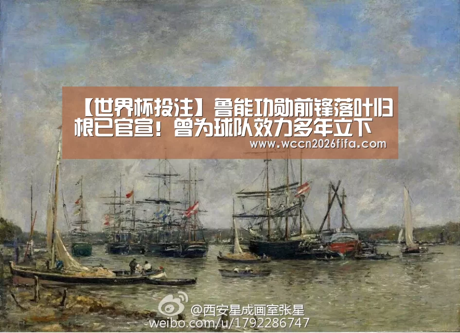 【世界杯投注】鲁能功勋前锋落叶归根已官宣！曾为球队效力多年立下赫赫战功