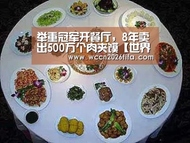 举重冠军开餐厅，8年卖出500万个肉夹馍【世界杯投注】